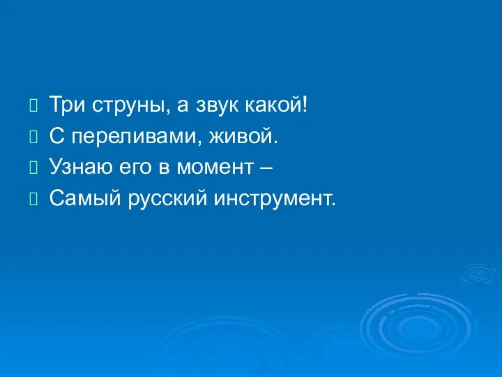 Три струны, а звук какой! С переливами, живой. Узнаю его в момент – Самый русский инструмент.