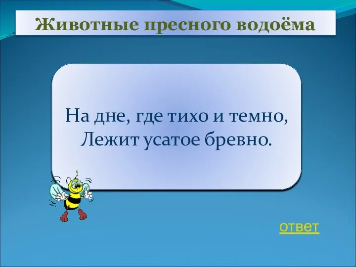 Животные пресного водоёма На дне, где тихо и темно, Лежит усатое бревно. ответ