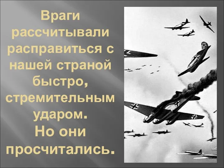 Враги рассчитывали расправиться с нашей страной быстро, стремительным ударом. Но они просчитались.