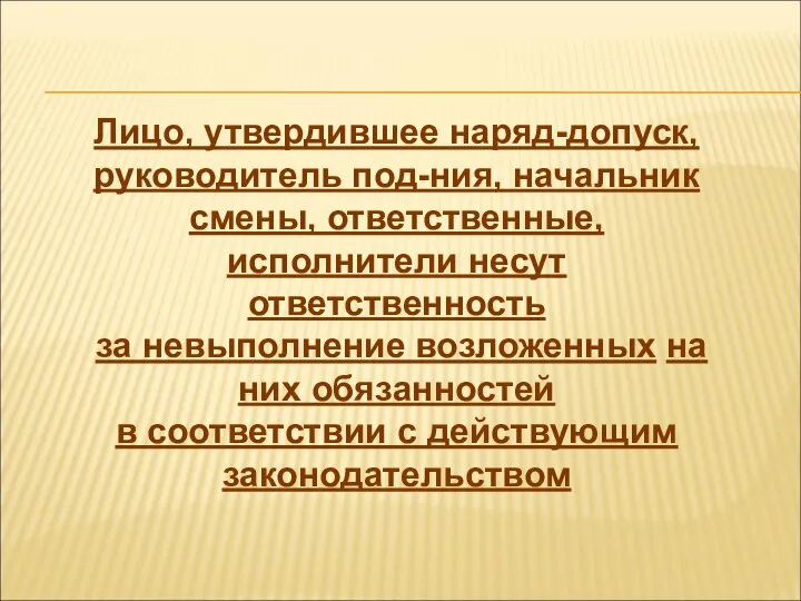 Лицо, утвердившее наряд-допуск, руководитель под-ния, начальник смены, ответственные, исполнители несут ответственность