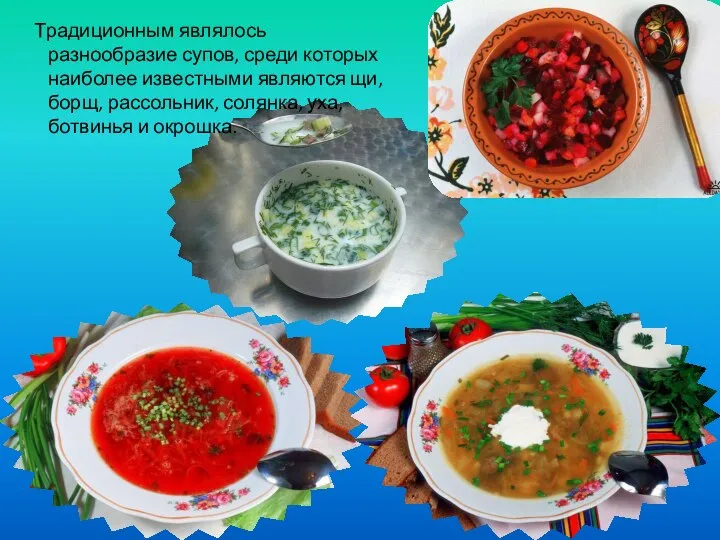 Традиционным являлось разнообразие супов, среди которых наиболее известными являются щи, борщ,
