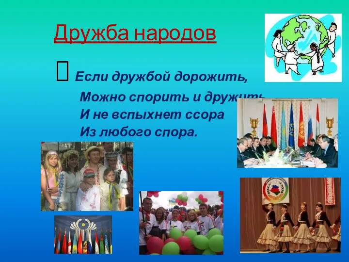 Дружба народов Если дружбой дорожить, Можно спорить и дружить, И не вспыхнет ссора Из любого спора.