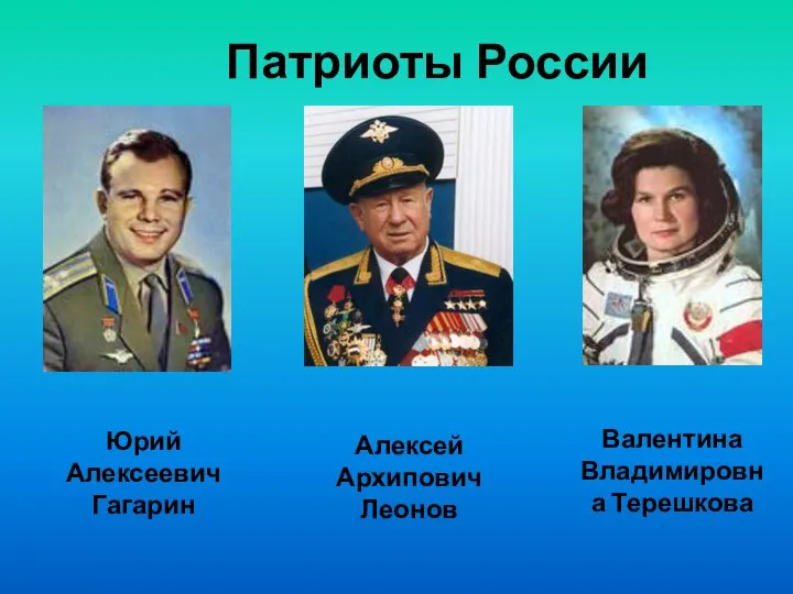 Патриоты России Алексей Архипович Леонов Валентина Владимировна Терешкова Юрий Алексеевич Гагарин