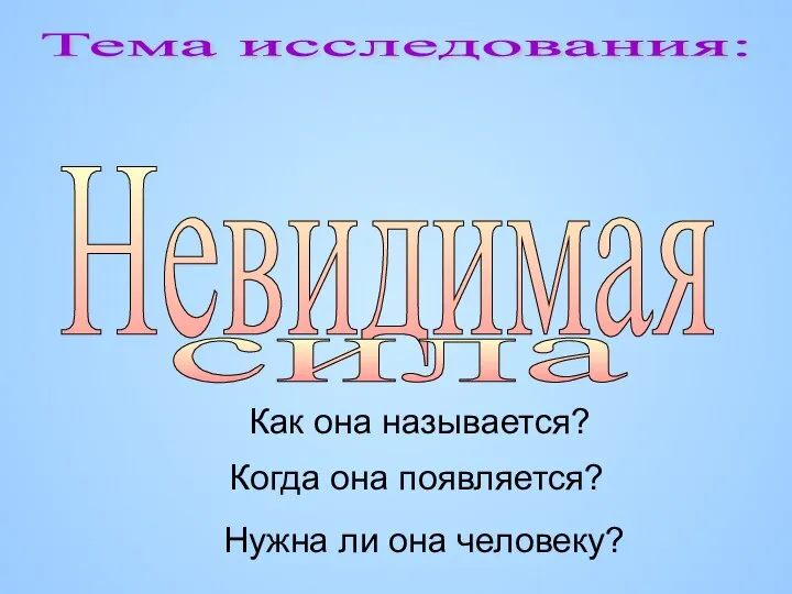 Тема исследования: Невидимая сила Как она называется? Когда она появляется? Нужна ли она человеку?