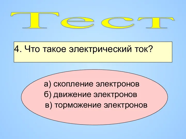 4. Что такое электрический ток? а) скопление электронов б) движение электронов в) торможение электронов Тест