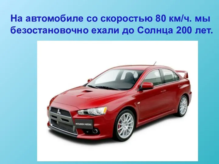 На автомобиле со скоростью 80 км/ч. мы безостановочно ехали до Солнца 200 лет.