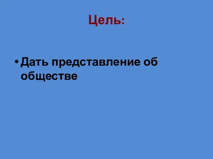 Цель: Дать представление об обществе