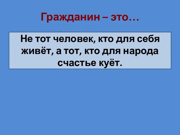 Гражданин – это… а тот, кто для народа счастье куёт Не