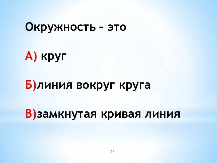 Окружность – это А) круг Б)линия вокруг круга В)замкнутая кривая линия