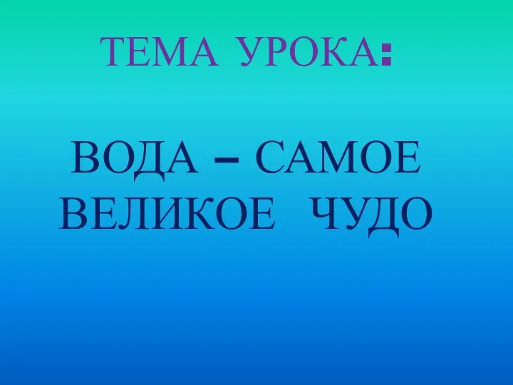 Тема урока: ВОДА – самое великое чудо