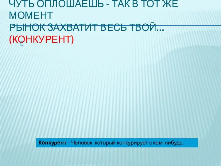 Чуть оплошаешь - так в тот же момент Рынок захватит весь