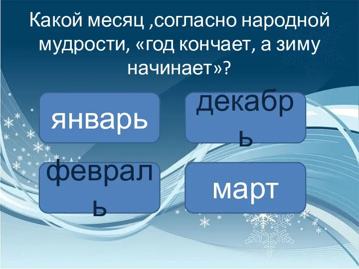 Какой месяц ,согласно народной мудрости, «год кончает, а зиму начинает»? январь февраль декабрь март