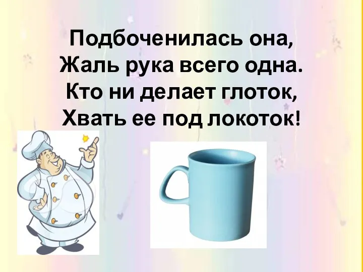 Подбоченилась она, Жаль рука всего одна. Кто ни делает глоток, Хвать ее под локоток!