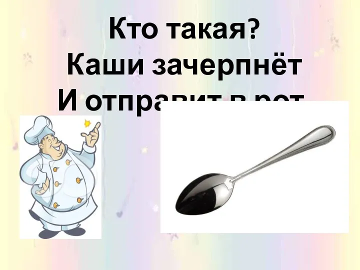 Кто такая? Каши зачерпнёт И отправит в рот.