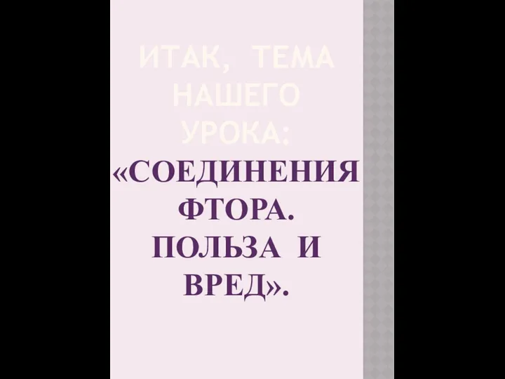 Итак, тема нашего урока: «СОЕДИНЕНИЯ ФТОРА. ПОЛЬЗА И ВРЕД».