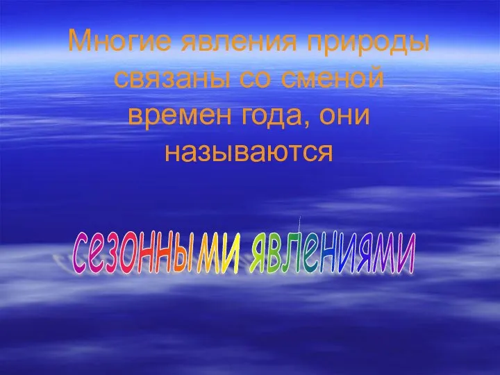 Многие явления природы связаны со сменой времен года, они называются сезонными явлениями