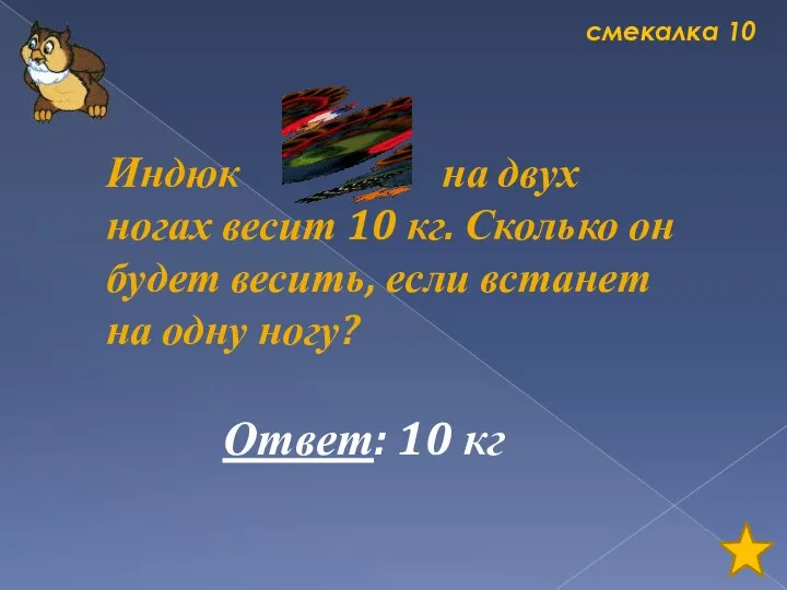 смекалка 10 Индюк на двух ногах весит 10 кг. Сколько он