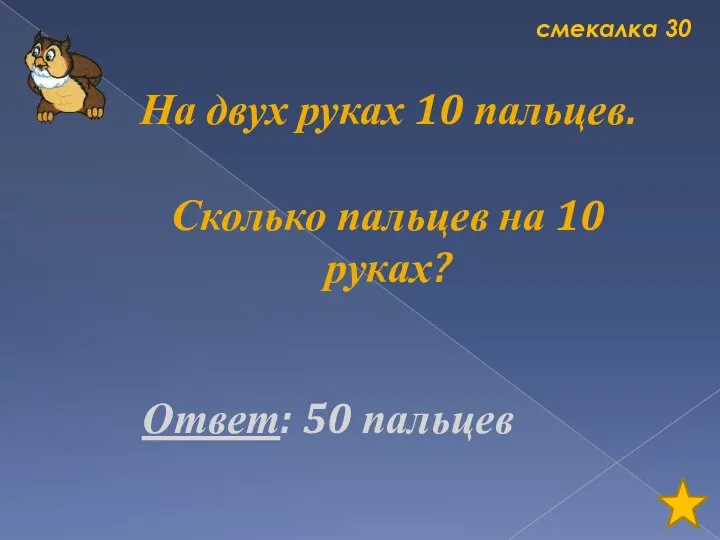 смекалка 30 На двух руках 10 пальцев. Сколько пальцев на 10 руках? Ответ: 50 пальцев