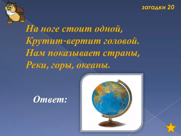 загадки 20 На ноге стоит одной, Крутит-вертит головой. Нам показывает страны, Реки, горы, океаны. Ответ: