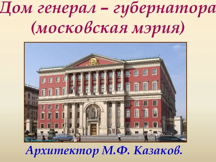 Дом генерал – губернатора (московская мэрия) Архитектор М.Ф. Казаков.