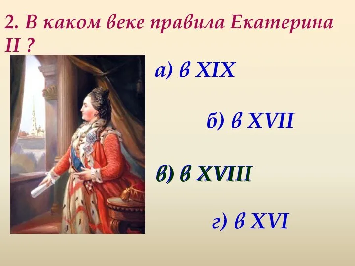 2. В каком веке правила Екатерина II ? а) в XIX