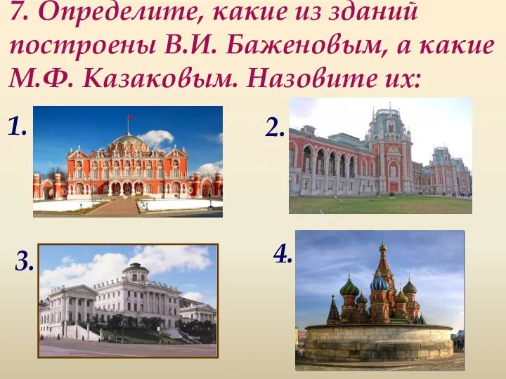 7. Определите, какие из зданий построены В.И. Баженовым, а какие М.Ф.