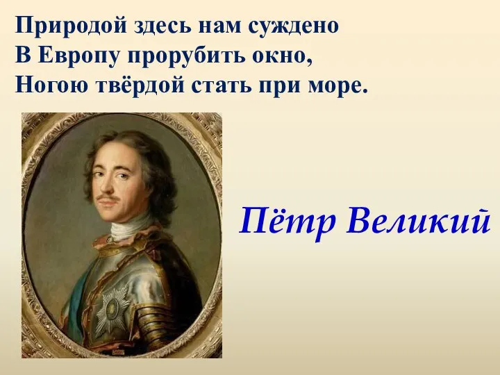 Природой здесь нам суждено В Европу прорубить окно, Ногою твёрдой стать при море. Пётр Великий