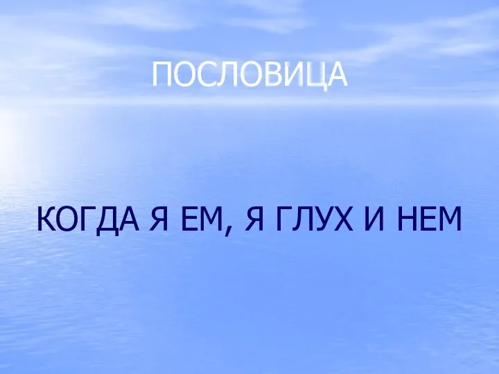 ПОСЛОВИЦА КОГДА Я ЕМ, Я ГЛУХ И НЕМ