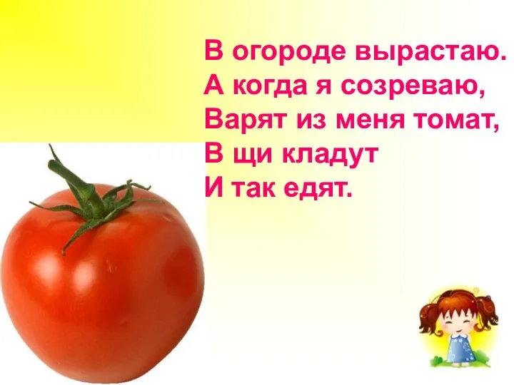 В огороде вырастаю. А когда я созреваю, Варят из меня томат,