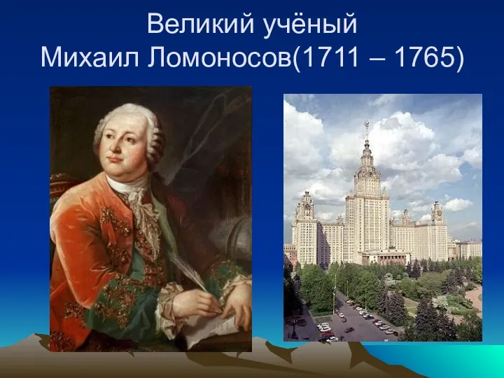 Великий учёный Михаил Ломоносов(1711 – 1765)