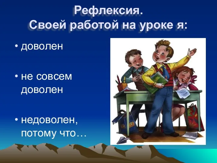 Рефлексия. Своей работой на уроке я: доволен не совсем доволен недоволен, потому что…