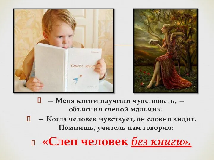 — Меня книги научили чувствовать, —объяснил слепой мальчик. — Когда человек