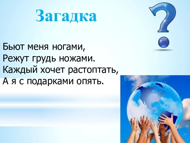 Бьют меня ногами, Режут грудь ножами. Каждый хочет растоптать, А я с подарками опять. Загадка