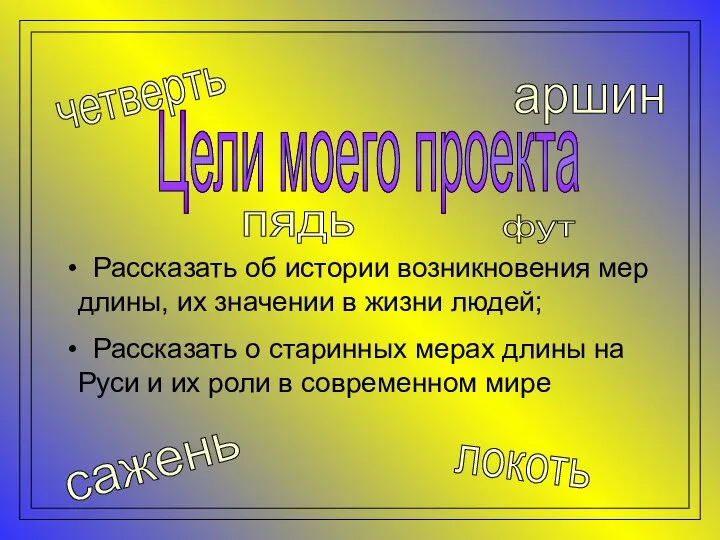 Цели моего проекта Рассказать об истории возникновения мер длины, их значении