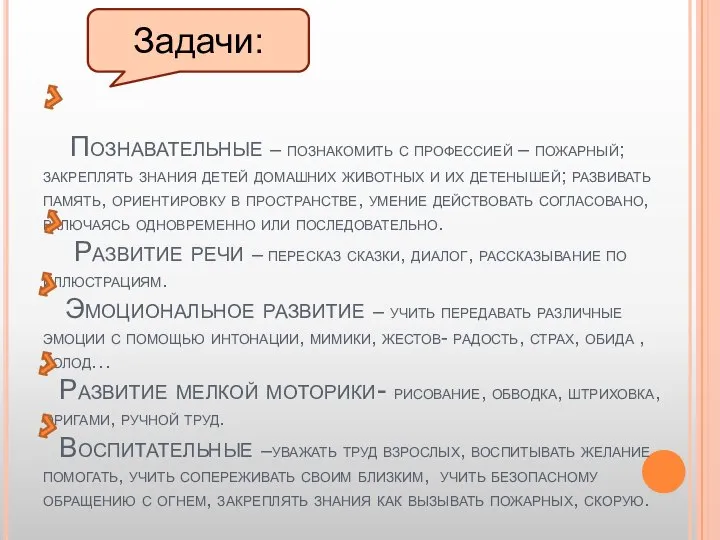 Познавательные – познакомить с профессией – пожарный; закреплять знания детей домашних