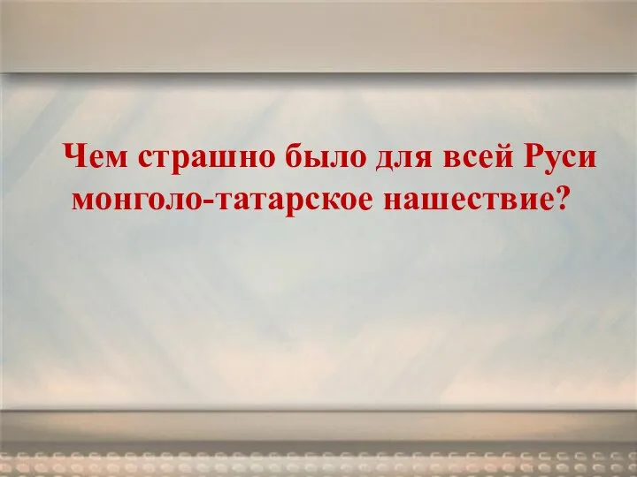 Чем страшно было для всей Руси монголо-татарское нашествие?