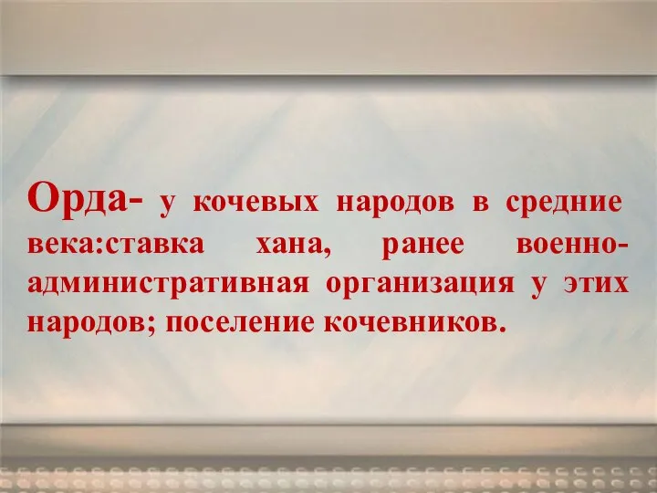 Орда- у кочевых народов в средние века:ставка хана, ранее военно-административная организация у этих народов; поселение кочевников.