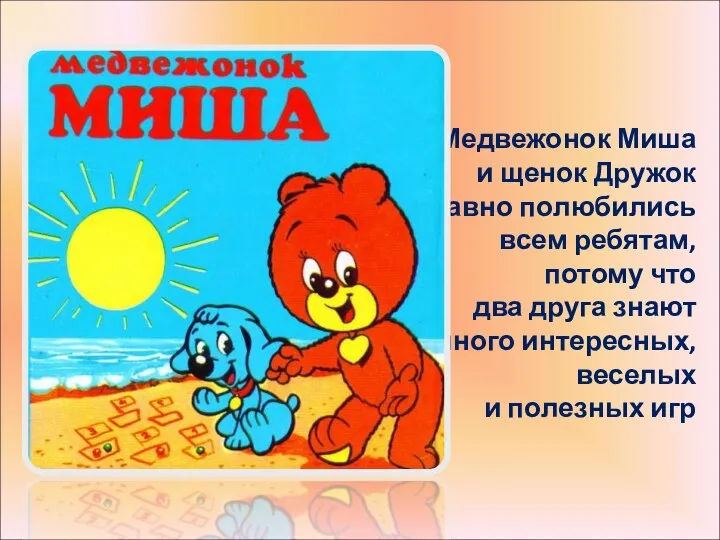 Медвежонок Миша и щенок Дружок давно полюбились всем ребятам, потому что