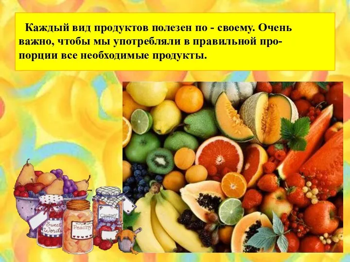 Каждый вид продуктов полезен по - своему. Очень важно, чтобы мы