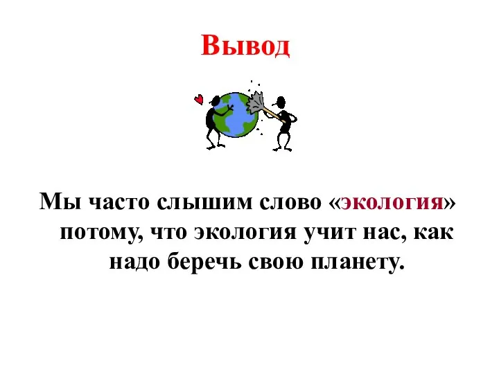 Вывод Мы часто слышим слово «экология» потому, что экология учит нас, как надо беречь свою планету.