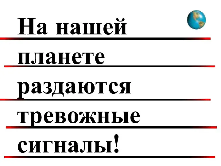 На нашей планете раздаются тревожные сигналы!