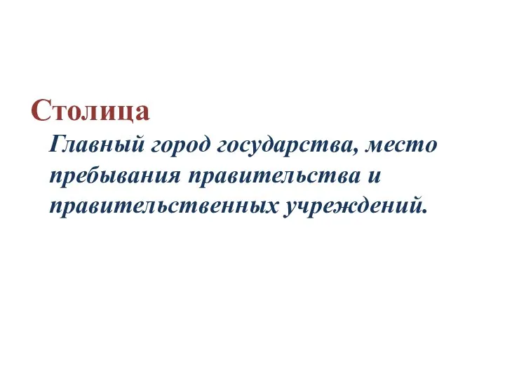 Столица Главный город государства, место пребывания правительства и правительственных учреждений.