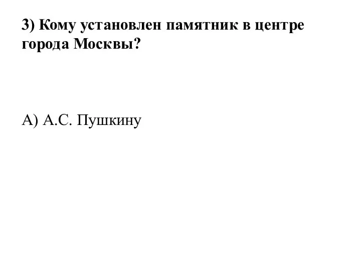 3) Кому установлен памятник в центре города Москвы? А) А.С. Пушкину