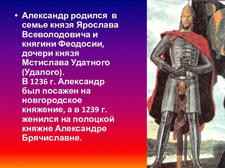 Александр родился в семье князя Ярослава Всеволодовича и княгини Феодосии, дочери