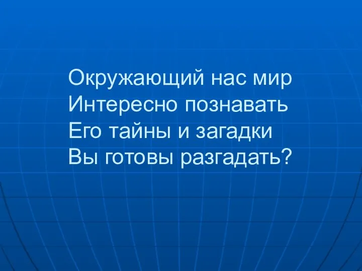 Окружающий нас мир Интересно познавать Его тайны и загадки Вы готовы разгадать?