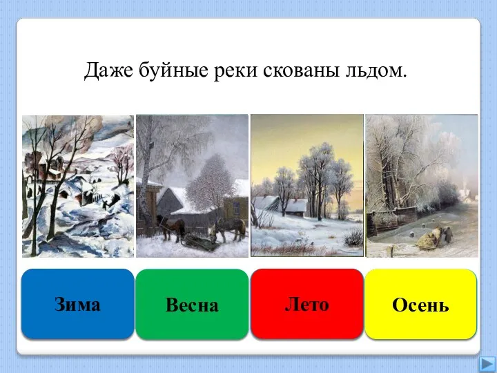 Правильно Зима Подумай ещё Весна Увы, неверно Лето Подумай хорошо Осень Даже буйные реки скованы льдом.