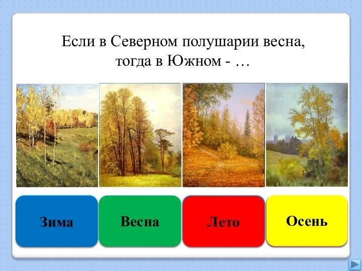 Увы, неверно Зима Подумай ещё Весна Подумай хорошо Лето Правильно Осень