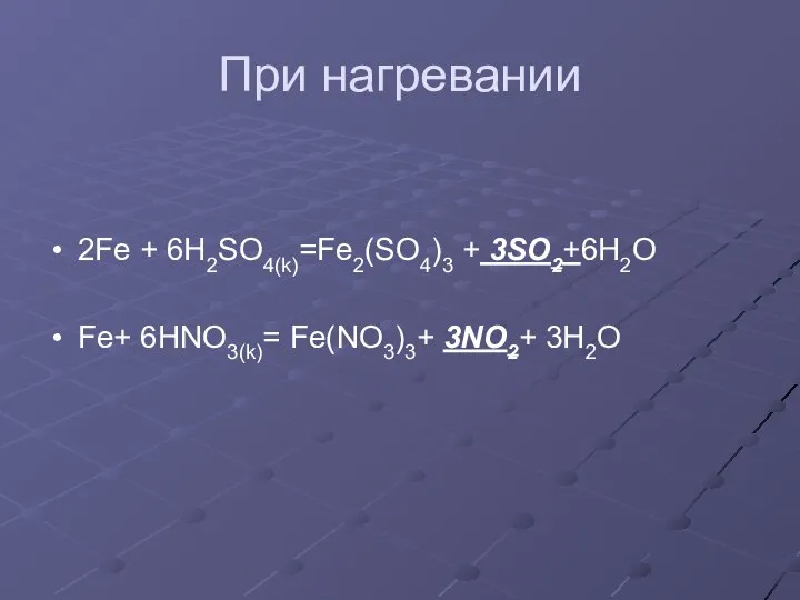 При нагревании 2Fe + 6H2SO4(k)=Fe2(SO4)3 + 3SO2+6H2O Fe+ 6HNO3(k)= Fe(NO3)3+ 3NO2+ 3H2O