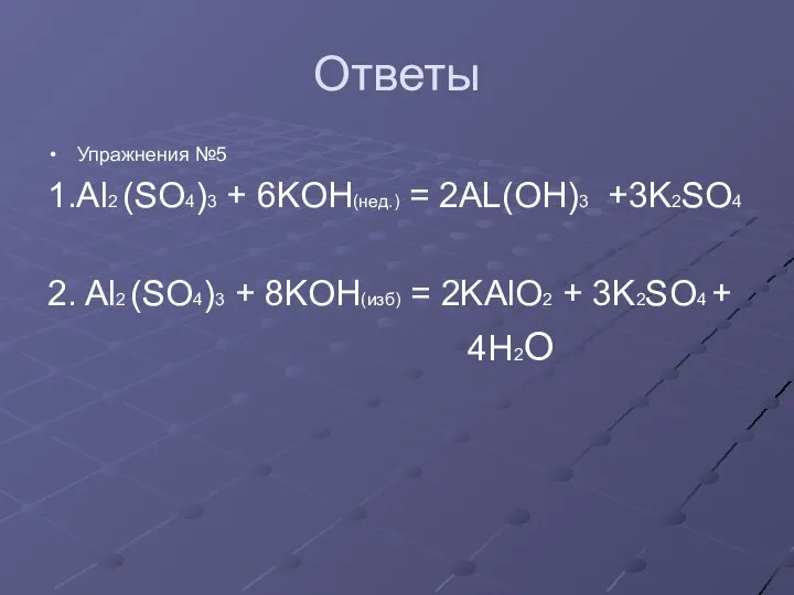 Ответы Упражнения №5 1.Al2 (SO4)3 + 6KOH(нед.) = 2AL(OH)3 +3K2SO4 2.