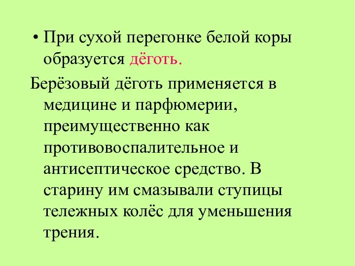 При сухой перегонке белой коры образуется дёготь. Берёзовый дёготь применяется в